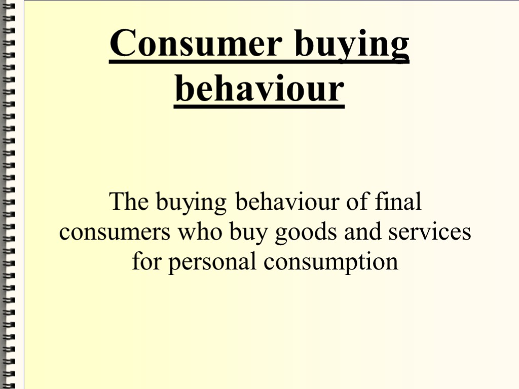 Consumer buying behaviour The buying behaviour of final consumers who buy goods and services